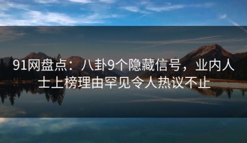 91网盘点：八卦9个隐藏信号，业内人士上榜理由罕见令人热议不止