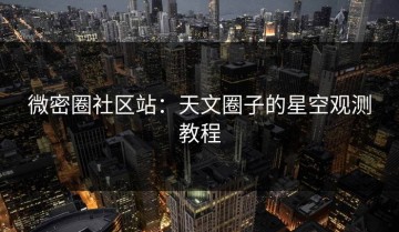 微密圈社区站：天文圈子的星空观测教程