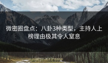 微密圈盘点：八卦3种类型，主持人上榜理由极其令人窒息