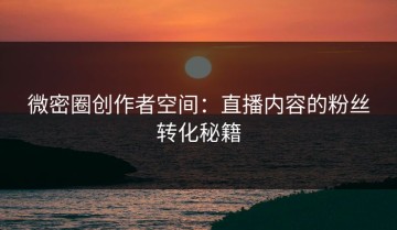 微密圈创作者空间：直播内容的粉丝转化秘籍