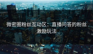 微密圈粉丝互动区：直播问答的粉丝激励玩法