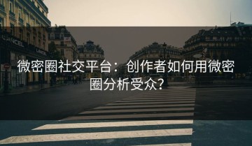 微密圈社交平台：创作者如何用微密圈分析受众？