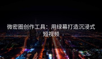 微密圈创作工具：用绿幕打造沉浸式短视频