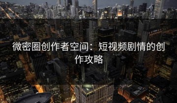 微密圈创作者空间：短视频剧情的创作攻略