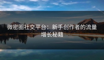 微密圈社交平台：新手创作者的流量增长秘籍