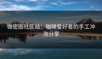 微密圈社区站：咖啡爱好者的手工冲泡分享