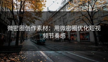 微密圈创作素材：用微密圈优化短视频节奏感