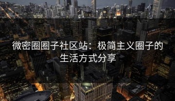 微密圈圈子社区站：极简主义圈子的生活方式分享