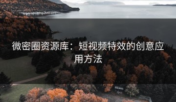 微密圈资源库：短视频特效的创意应用方法