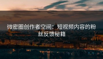 微密圈创作者空间：短视频内容的粉丝反馈秘籍