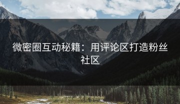 微密圈互动秘籍：用评论区打造粉丝社区