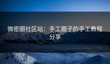 微密圈社区站：手工圈子的手工教程分享