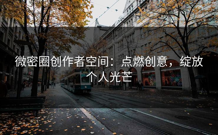 微密圈创作者空间：点燃创意，绽放个人光芒
