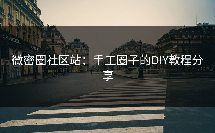 微密圈社区站：手工圈子的DIY教程分享