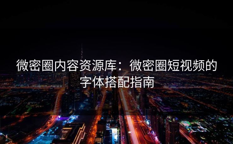 微密圈内容资源库：微密圈短视频的字体搭配指南