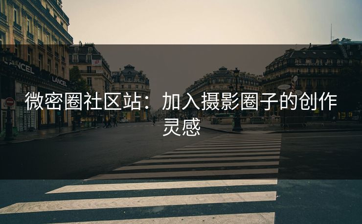 微密圈社区站：加入摄影圈子的创作灵感