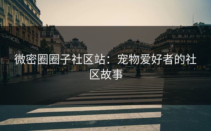 微密圈圈子社区站：宠物爱好者的社区故事
