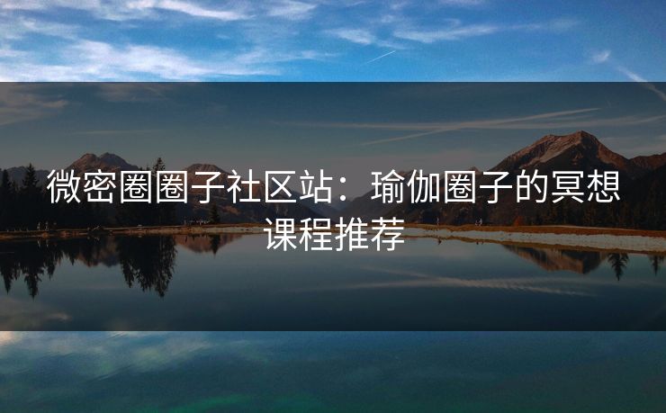 微密圈圈子社区站：瑜伽圈子的冥想课程推荐