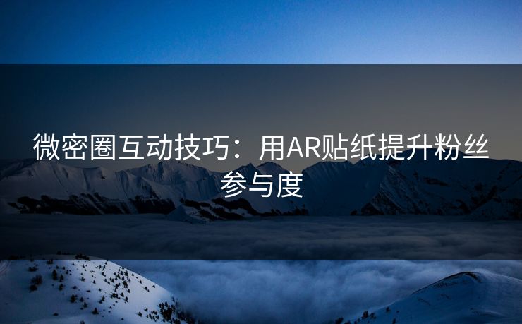 微密圈互动技巧：用AR贴纸提升粉丝参与度