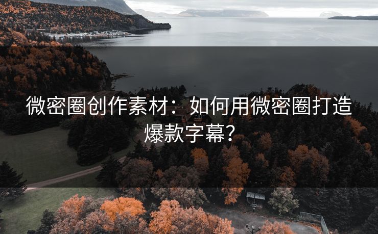 微密圈创作素材：如何用微密圈打造爆款字幕？