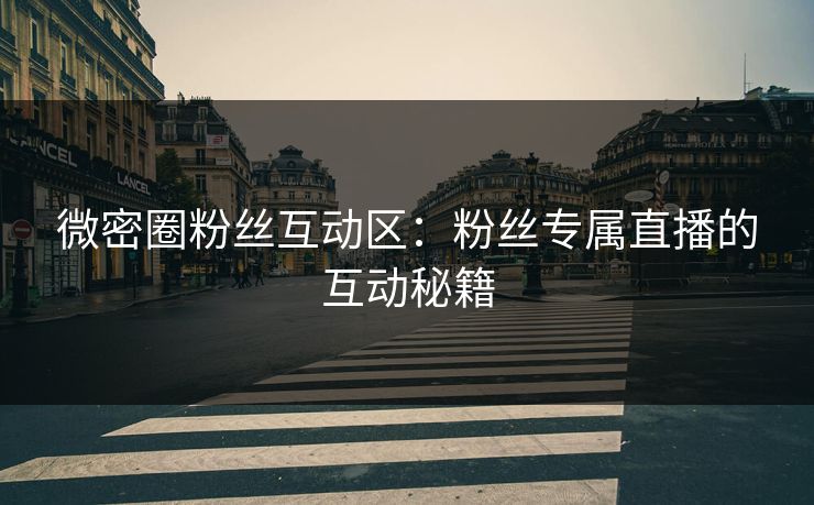 微密圈粉丝互动区：粉丝专属直播的互动秘籍