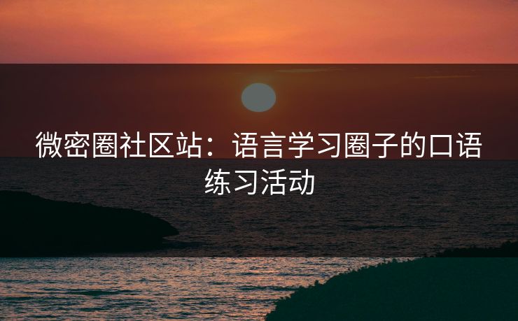 微密圈社区站：语言学习圈子的口语练习活动