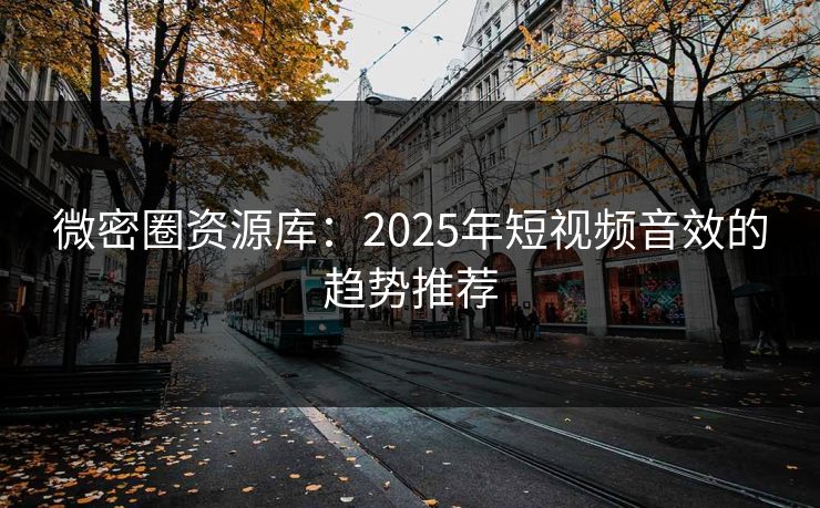 微密圈资源库：2025年短视频音效的趋势推荐