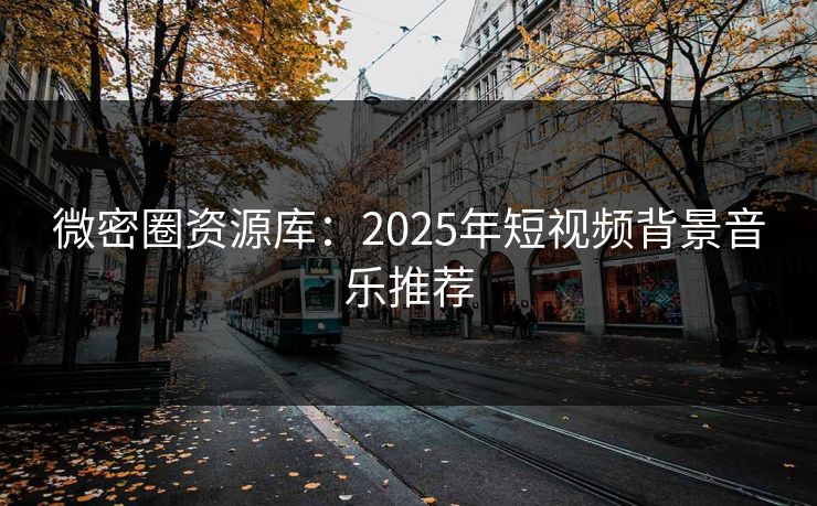 微密圈资源库：2025年短视频背景音乐推荐