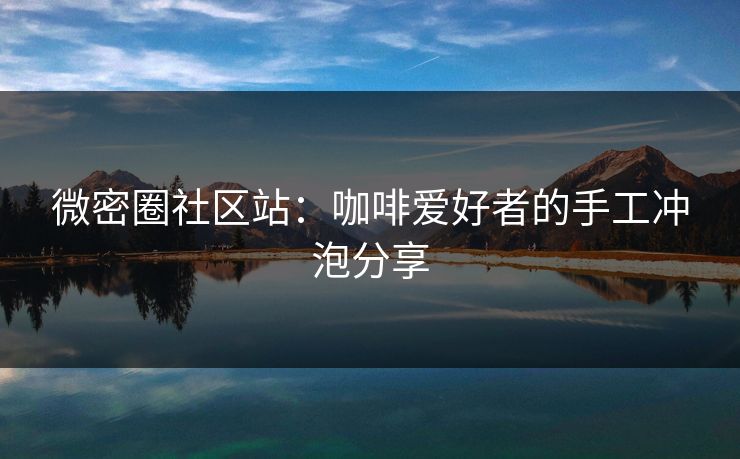 微密圈社区站：咖啡爱好者的手工冲泡分享