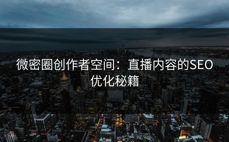 微密圈创作者空间：直播内容的SEO优化秘籍