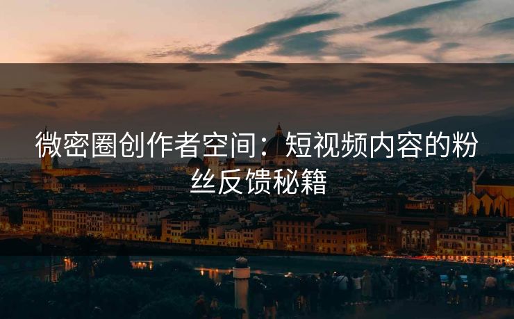微密圈创作者空间：短视频内容的粉丝反馈秘籍