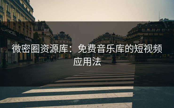微密圈资源库：免费音乐库的短视频应用法