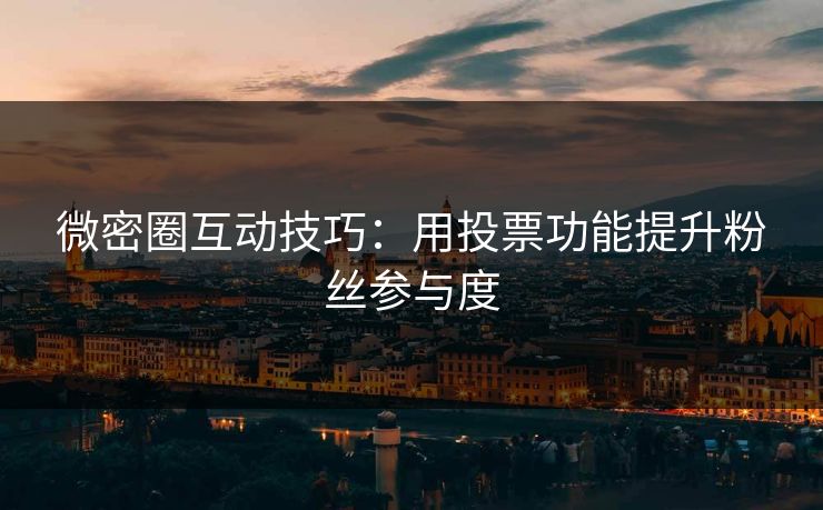 微密圈互动技巧：用投票功能提升粉丝参与度