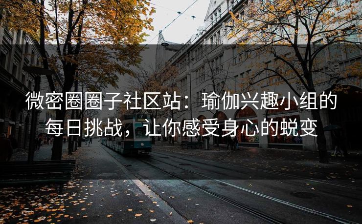 微密圈圈子社区站：瑜伽兴趣小组的每日挑战，让你感受身心的蜕变