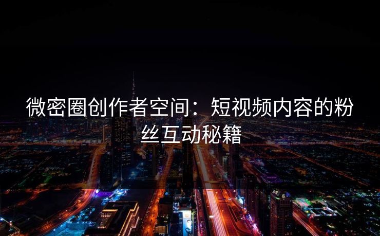 微密圈创作者空间：短视频内容的粉丝互动秘籍