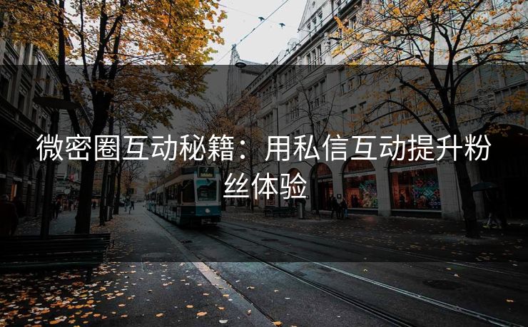 微密圈互动秘籍：用私信互动提升粉丝体验
