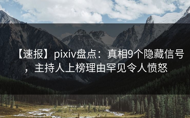 【速报】pixiv盘点：真相9个隐藏信号，主持人上榜理由罕见令人愤怒