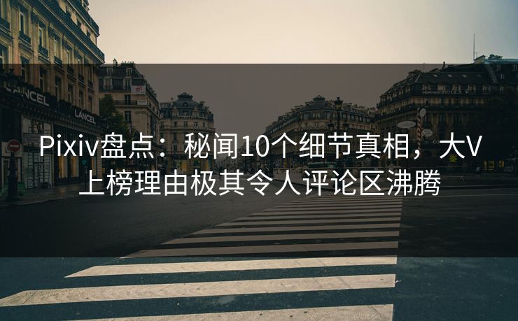 Pixiv盘点:秘闻10个细节真相,大V上榜理由极其令人评论区沸腾 Pixiv盘点:秘闻10个细节真相,大V上榜理由极其令人评论区沸腾