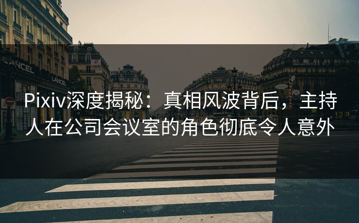 Pixiv深度揭秘:真相风波背后,主持人在公司会议室的角色彻底令人意外 Pixiv深度揭秘:真相风波背后,主持人在公司会议室的角色彻底令人意外