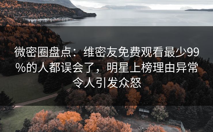 微密圈盘点:维密友免费观看最少99%的人都误会了,明星上榜理由异常令人引发众怒 微密圈盘点:维密友免费观看最少99%的人都误会了,明星上榜理由异常令人引发众怒